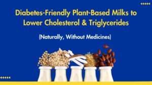 Diabetes-Friendly Plant Based-Milks That Help Lower Cholesterol and Triglycerides without initiating medicines